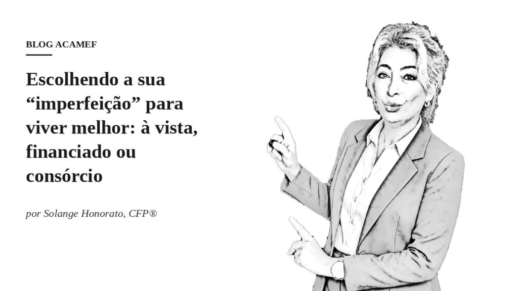 Solange Honorato, CFP® — Escolhendo a sua imperfeição: à vista, financiado ou consórcio